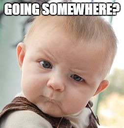 Skeptical Baby Meme | GOING SOMEWHERE? | image tagged in memes,skeptical baby | made w/ Imgflip meme maker