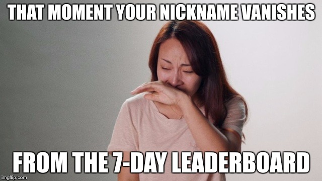 SOMETIMES I AM TOO EMOTIONAL | THAT MOMENT YOUR NICKNAME VANISHES; FROM THE 7-DAY LEADERBOARD | image tagged in crying,memes,funny,leaderboard,emotions | made w/ Imgflip meme maker
