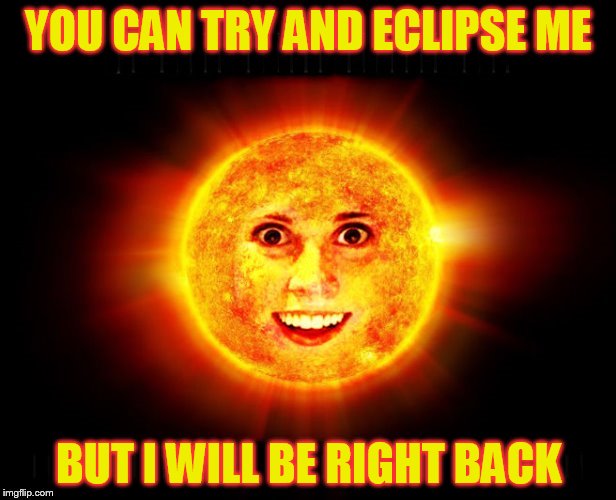 YOU CAN TRY AND ECLIPSE ME BUT I WILL BE RIGHT BACK | made w/ Imgflip meme maker