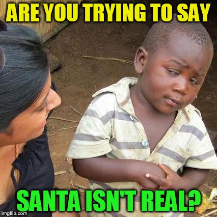 Third World Skeptical Kid Meme | ARE YOU TRYING TO SAY SANTA ISN'T REAL? | image tagged in memes,third world skeptical kid | made w/ Imgflip meme maker