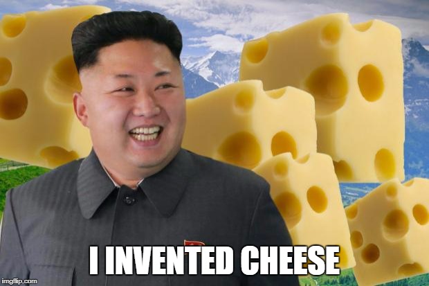 Kim Jong Un | I INVENTED CHEESE | image tagged in kim jong un | made w/ Imgflip meme maker