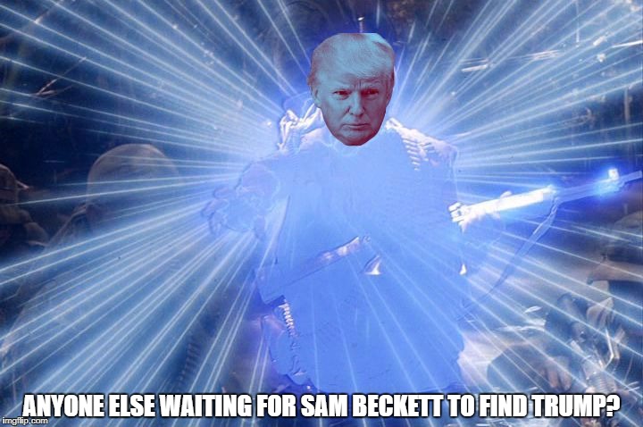 Quantum Leap Trump | ANYONE ELSE WAITING FOR SAM BECKETT TO FIND TRUMP? | image tagged in quantum leap trump | made w/ Imgflip meme maker