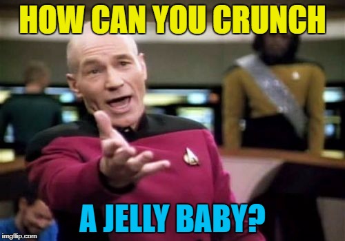 Some peoples eating habits :) | HOW CAN YOU CRUNCH; A JELLY BABY? | image tagged in memes,picard wtf,food,jelly babies,eating habits | made w/ Imgflip meme maker