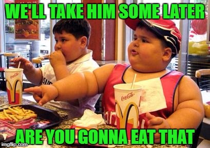 WE'LL TAKE HIM SOME LATER ARE YOU GONNA EAT THAT | made w/ Imgflip meme maker