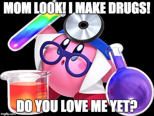 Doctor Kirby | MOM LOOK! I MAKE DRUGS! DO YOU LOVE ME YET? | image tagged in doctor kirby | made w/ Imgflip meme maker