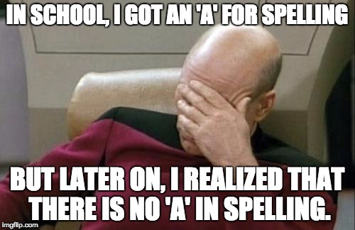 Captain Picard Facepalm Meme | IN SCHOOL, I GOT AN 'A' FOR SPELLING; BUT LATER ON, I REALIZED THAT THERE IS NO 'A' IN SPELLING. | image tagged in memes,captain picard facepalm | made w/ Imgflip meme maker