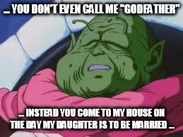 Guru-father | ... YOU DON'T EVEN CALL ME "GODFATHER"; ... INSTEAD YOU COME TO MY HOUSE ON THE DAY MY DAUGHTER IS TO BE MARRIED ... | image tagged in memes,super kami guru allows this | made w/ Imgflip meme maker