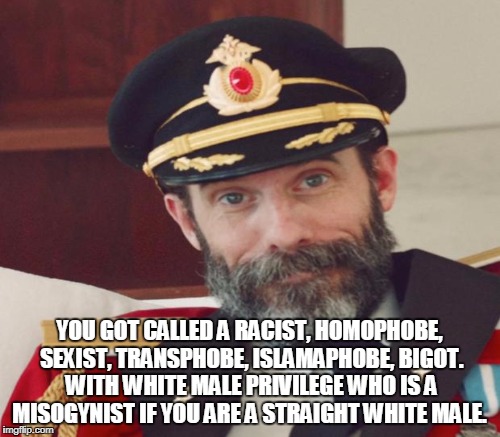 YOU GOT CALLED A RACIST, HOMOPHOBE, SEXIST, TRANSPHOBE, ISLAMAPHOBE, BIGOT. WITH WHITE MALE PRIVILEGE WHO IS A MISOGYNIST IF YOU ARE A STRAI | made w/ Imgflip meme maker