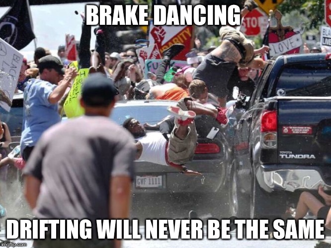 charlotte north carolina Riots | BRAKE DANCING; DRIFTING WILL NEVER BE THE SAME | image tagged in charlotte north carolina riots | made w/ Imgflip meme maker