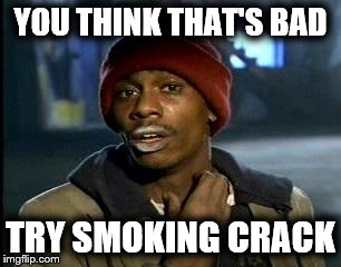 Y'all Got Any More Of That Meme | YOU THINK THAT'S BAD TRY SMOKING CRACK | image tagged in memes,yall got any more of | made w/ Imgflip meme maker