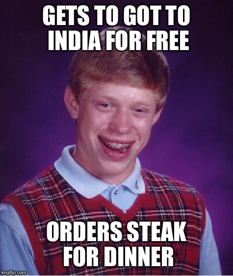 Bad Luck Brian Meme | GETS TO GOT TO INDIA FOR FREE; ORDERS STEAK FOR DINNER | image tagged in memes,bad luck brian | made w/ Imgflip meme maker