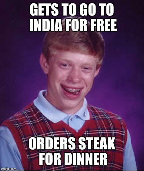 Bad Luck Brian | GETS TO GO TO INDIA FOR FREE; ORDERS STEAK FOR DINNER | image tagged in memes,bad luck brian | made w/ Imgflip meme maker