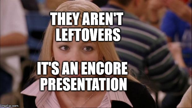 Its Not Going To Happen Meme | THEY AREN'T LEFTOVERS; IT'S AN ENCORE PRESENTATION | image tagged in memes,its not going to happen | made w/ Imgflip meme maker