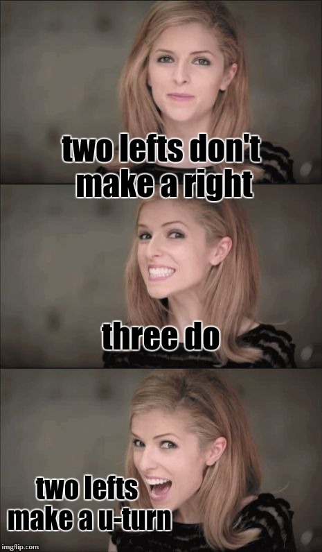 Very Bad Pun Anna Kendrick | two lefts don't make a right; three do; two lefts make a u-turn | image tagged in memes,bad pun anna kendrick | made w/ Imgflip meme maker