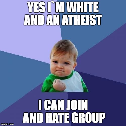 Success Kid Meme | YES I`M WHITE AND AN ATHEIST; I CAN JOIN AND HATE GROUP | image tagged in memes,success kid | made w/ Imgflip meme maker