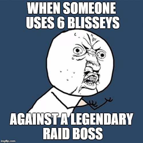 "Stop Using Blissey!" | WHEN SOMEONE USES 6 BLISSEYS; AGAINST A LEGENDARY RAID BOSS | image tagged in memes,y u no | made w/ Imgflip meme maker