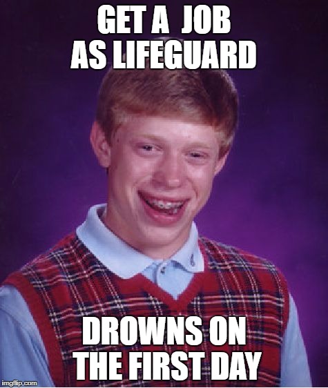 Bad Luck Brian | GET A  JOB AS LIFEGUARD; DROWNS ON THE FIRST DAY | image tagged in memes,bad luck brian | made w/ Imgflip meme maker