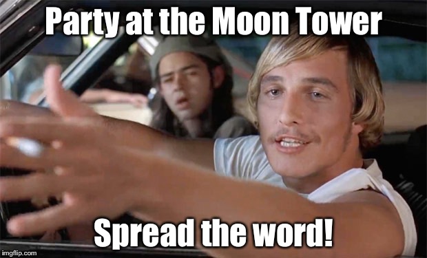 dazed and confused | Party at the Moon Tower; Spread the word! | image tagged in dazed and confused | made w/ Imgflip meme maker