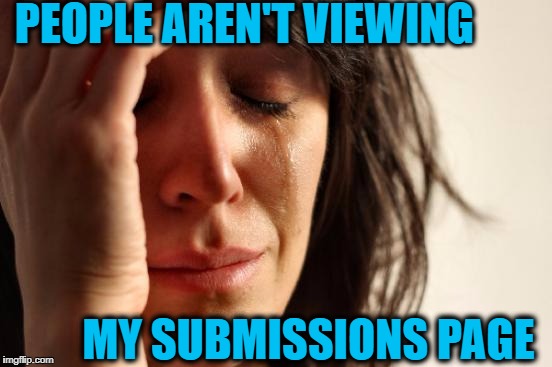 Have I offended anyone?  If so,  I'm sorry | PEOPLE AREN'T VIEWING; MY SUBMISSIONS PAGE | image tagged in memes,first world problems | made w/ Imgflip meme maker
