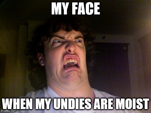 Oh No Meme | MY FACE; WHEN MY UNDIES ARE MOIST | image tagged in memes,oh no | made w/ Imgflip meme maker