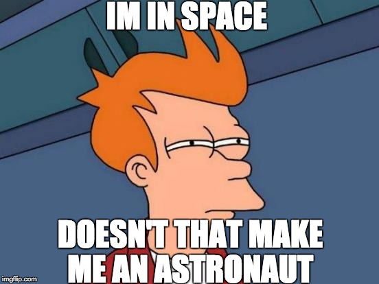 Futurama Fry | IM IN SPACE; DOESN'T THAT MAKE ME AN ASTRONAUT | image tagged in memes,futurama fry | made w/ Imgflip meme maker