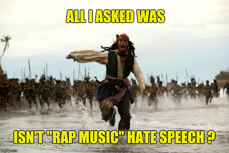 "Look where all this talkin's got us , baby" - Live | ALL I ASKED WAS; ISN'T "RAP MUSIC" HATE SPEECH ? | image tagged in captain jack sparrow running,haters,free speech,hurt,children | made w/ Imgflip meme maker