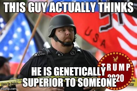 THIS GUY ACTUALLY THINKS; HE IS GENETICALLY SUPERIOR TO SOMEONE | image tagged in donald trump,white supremacy | made w/ Imgflip meme maker