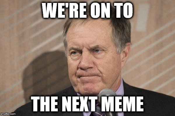 Bill Belichick's Response To Getting No Up Votes | WE'RE ON TO; THE NEXT MEME | image tagged in bill belichick,memes,nfl,moving on | made w/ Imgflip meme maker