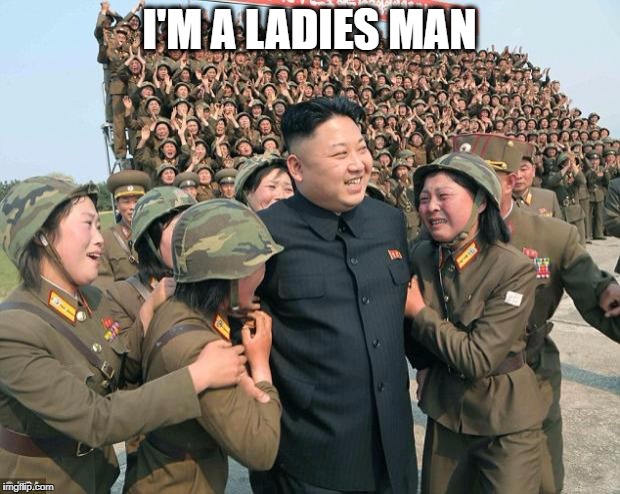 Kim Jong-un & lady soldiers | I'M A LADIES MAN | image tagged in kim jong-un  lady soldiers | made w/ Imgflip meme maker