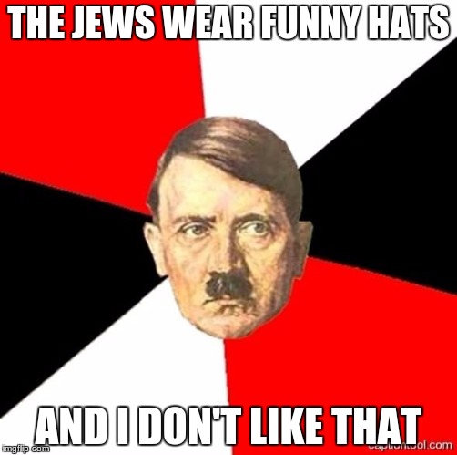 AdviceHitler | THE JEWS WEAR FUNNY HATS; AND I DON'T LIKE THAT | image tagged in advicehitler | made w/ Imgflip meme maker