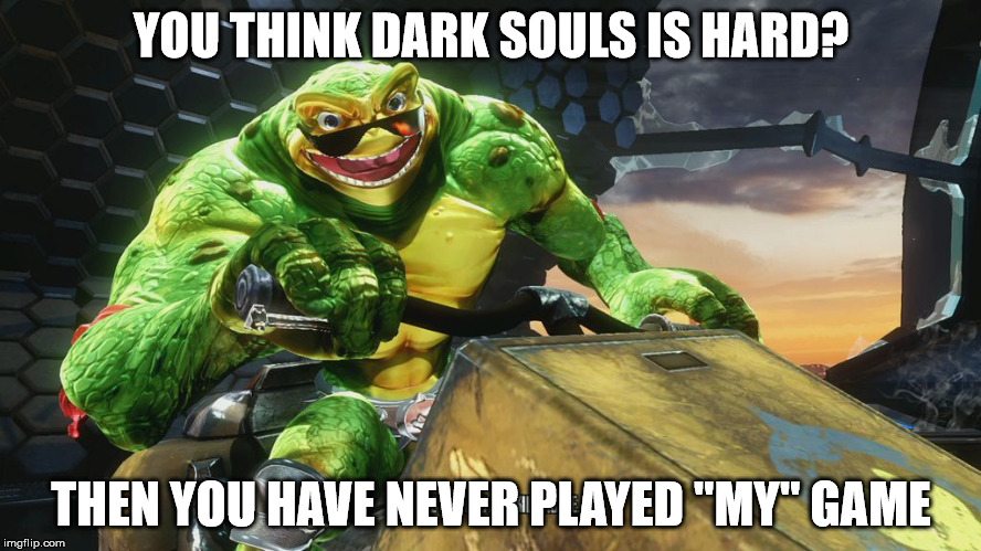 Smart Ass Rash | YOU THINK DARK SOULS IS HARD? THEN YOU HAVE NEVER PLAYED "MY" GAME | image tagged in smart ass rash | made w/ Imgflip meme maker