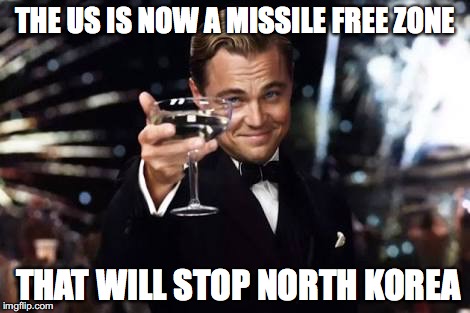 Great idea | THE US IS NOW A MISSILE FREE ZONE; THAT WILL STOP NORTH KOREA | image tagged in great idea | made w/ Imgflip meme maker