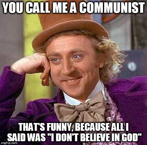Creepy Condescending Wonka | YOU CALL ME A COMMUNIST; THAT'S FUNNY, BECAUSE ALL I SAID WAS "I DON'T BELIEVE IN GOD" | image tagged in memes,creepy condescending wonka,communist,atheist,communism,atheism | made w/ Imgflip meme maker