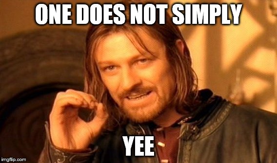 Yee  | ONE DOES NOT SIMPLY; YEE | image tagged in memes,one does not simply | made w/ Imgflip meme maker