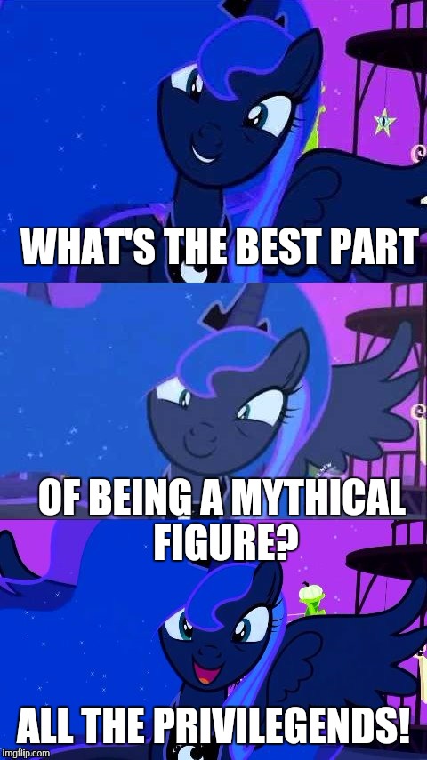 WHAT'S THE BEST PART; OF BEING A MYTHICAL FIGURE? ALL THE PRIVILEGENDS! | image tagged in funny,bad pun luna,my little pony,humor,memes,animals | made w/ Imgflip meme maker