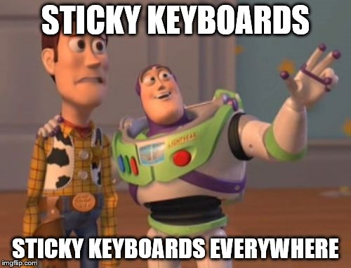 sticky keyboards | STICKY KEYBOARDS; STICKY KEYBOARDS EVERYWHERE | image tagged in memes,x x everywhere | made w/ Imgflip meme maker