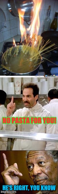 First Day On The Job ? | NO PASTA FOR YOU! HE'S RIGHT, YOU KNOW | image tagged in memes,funny,soup nazi,cooking | made w/ Imgflip meme maker