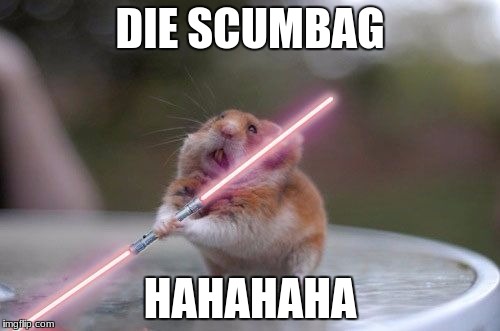 Star Wars hamster | DIE SCUMBAG; HAHAHAHA | image tagged in star wars hamster | made w/ Imgflip meme maker