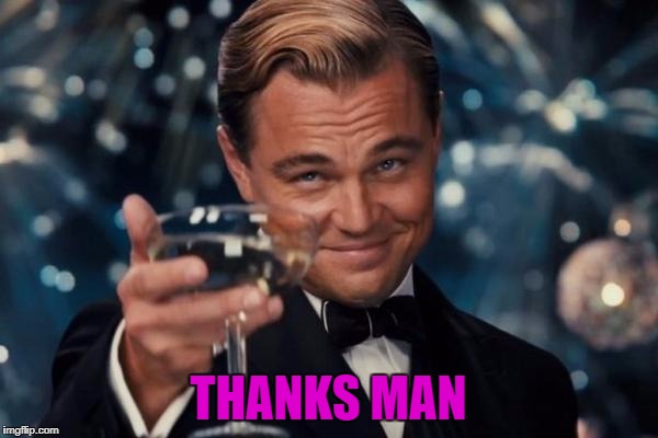 Leonardo Dicaprio Cheers Meme | THANKS MAN | image tagged in memes,leonardo dicaprio cheers | made w/ Imgflip meme maker