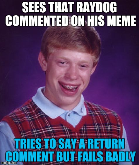 Bad Luck Brian Meme | SEES THAT RAYDOG COMMENTED ON HIS MEME TRIES TO SAY A RETURN COMMENT BUT FAILS BADLY | image tagged in memes,bad luck brian | made w/ Imgflip meme maker