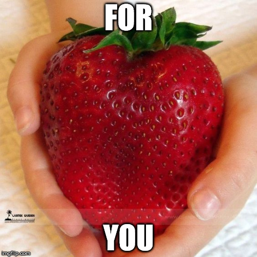 For You | FOR; YOU | image tagged in memes,funny,big,strawberry,food,fruit | made w/ Imgflip meme maker