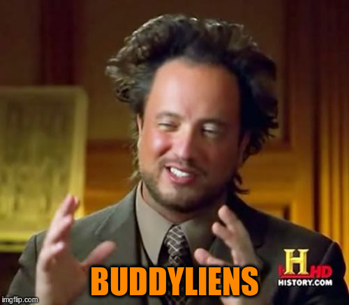 Ancient Aliens Meme | BUDDYLIENS | image tagged in memes,ancient aliens | made w/ Imgflip meme maker