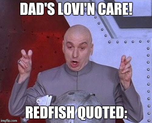 Dr Evil Laser Meme | DAD'S LOVI'N CARE! REDFISH QUOTED: | image tagged in memes,dr evil laser | made w/ Imgflip meme maker