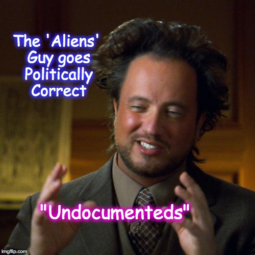 Ancient Aliens | The 'Aliens' Guy goes Politically Correct; "Undocumenteds" | image tagged in ancient aliens | made w/ Imgflip meme maker