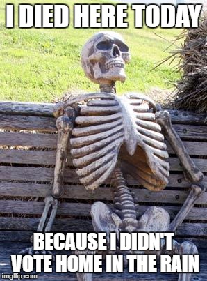 Waiting Skeleton Meme | I DIED HERE TODAY; BECAUSE I DIDN'T VOTE HOME IN THE RAIN | image tagged in memes,waiting skeleton | made w/ Imgflip meme maker