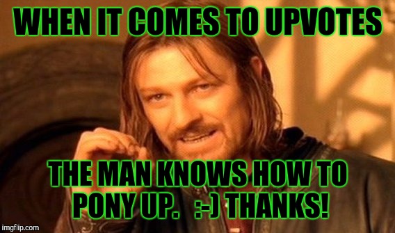 One Does Not Simply Meme | WHEN IT COMES TO UPVOTES THE MAN KNOWS HOW TO PONY UP.   :-) THANKS! | image tagged in memes,one does not simply | made w/ Imgflip meme maker