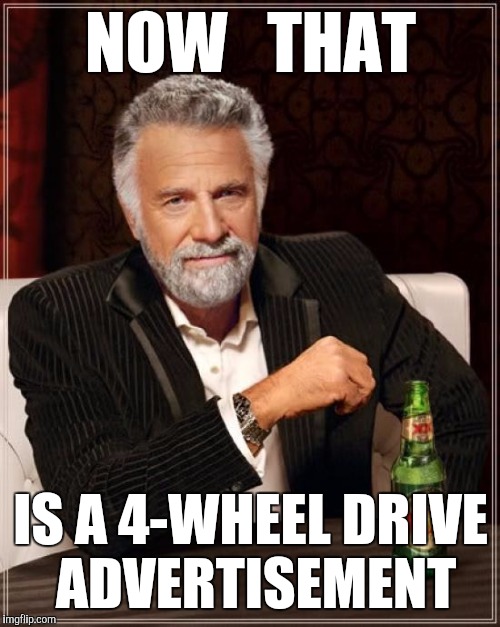 The Most Interesting Man In The World Meme | NOW   THAT IS A 4-WHEEL DRIVE ADVERTISEMENT | image tagged in memes,the most interesting man in the world | made w/ Imgflip meme maker
