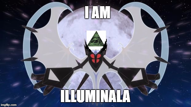 I AM ILLUMINALA | I AM; ILLUMINALA | image tagged in pokemon,illuminati,lunala,ultra sun,ultra moon,necrozma | made w/ Imgflip meme maker