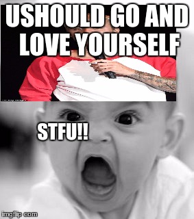 Angry Baby Meme | USHOULD GO AND LOVE YOURSELF; STFU!! | image tagged in memes,angry baby | made w/ Imgflip meme maker