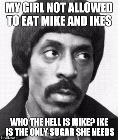 Abusive Ike Turner  | MY GIRL NOT ALLOWED TO EAT MIKE AND IKES; WHO THE HELL IS MIKE? IKE IS THE ONLY SUGAR SHE NEEDS | image tagged in abusive ike turner | made w/ Imgflip meme maker